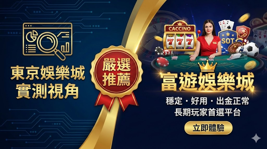 東京娛樂城推薦視角解析|為什麼富遊娛樂城能被東京娛樂城玩家高度認可?